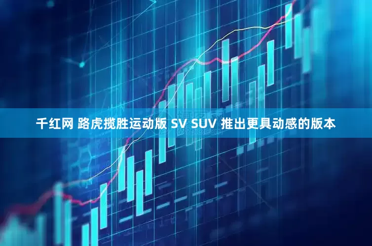 千红网 路虎揽胜运动版 SV SUV 推出更具动感的版本