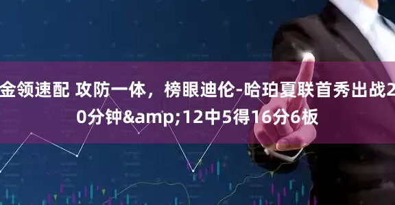 金领速配 攻防一体，榜眼迪伦-哈珀夏联首秀出战20分钟&12中5得16分6板