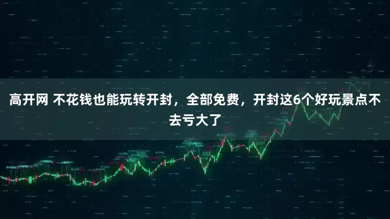 高开网 不花钱也能玩转开封，全部免费，开封这6个好玩景点不去亏大了
