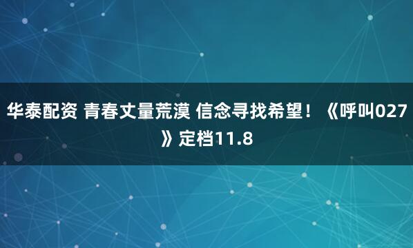 华泰配资 青春丈量荒漠 信念寻找希望！《呼叫027》定档11.8