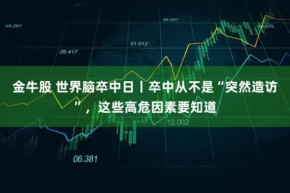 金牛股 世界脑卒中日丨卒中从不是“突然造访”，这些高危因素要知道