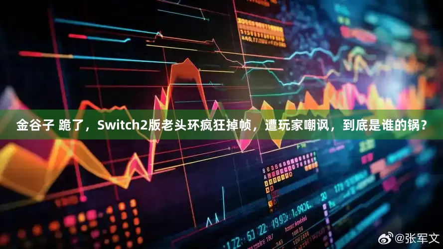 金谷子 跪了，Switch2版老头环疯狂掉帧，遭玩家嘲讽，到底是谁的锅？