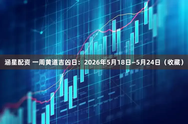 涵星配资 一周黄道吉凶日：2026年5月18日—5月24日（收藏）